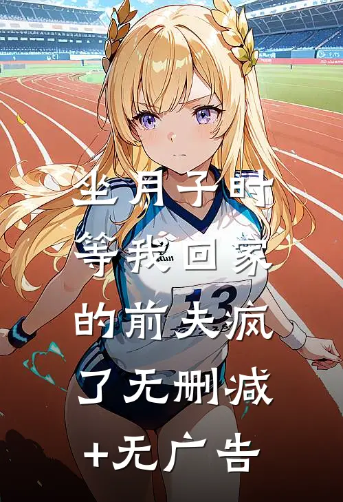 坐月子时，等我回家的前夫疯了无删减+无广告
