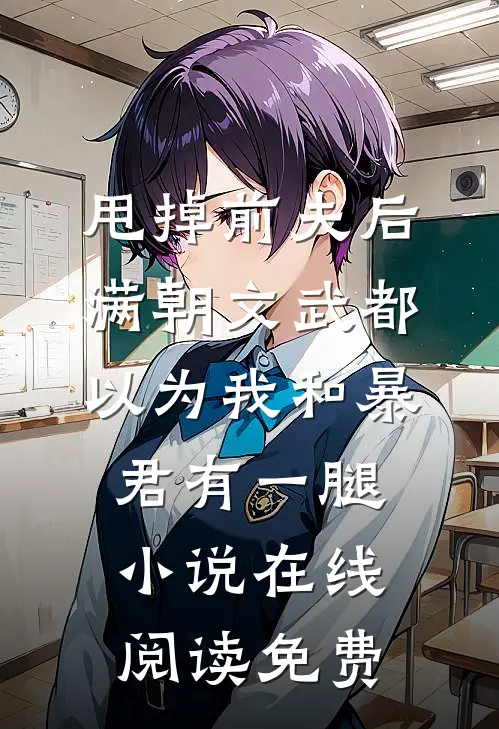 甩掉前夫后，满朝文武都以为我和暴君有一腿小说在线阅读免费