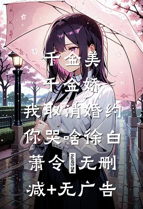 千金美，千金娇，我取消婚约你哭啥徐白萧令烜无删减+无广告