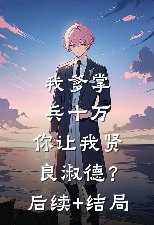 我爹掌兵十万，你让我贤良淑德？后续+结局