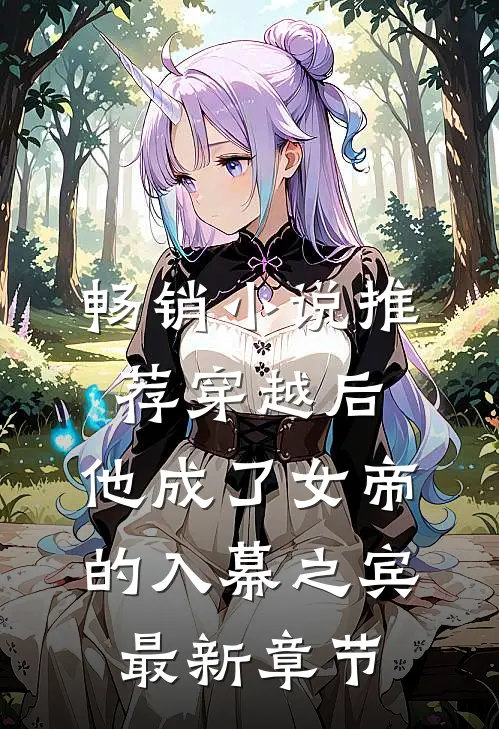 畅销小说推荐穿越后,他成了女帝的入幕之宾最新章节