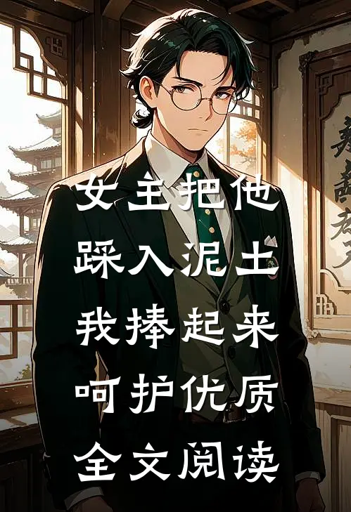 女主把他踩入泥土，我捧起来呵护优质全文阅读