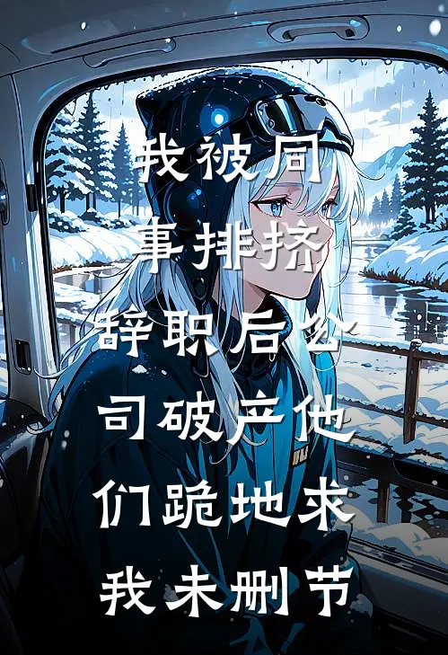 我被同事排挤，辞职后公司破产他们跪地求我未删节