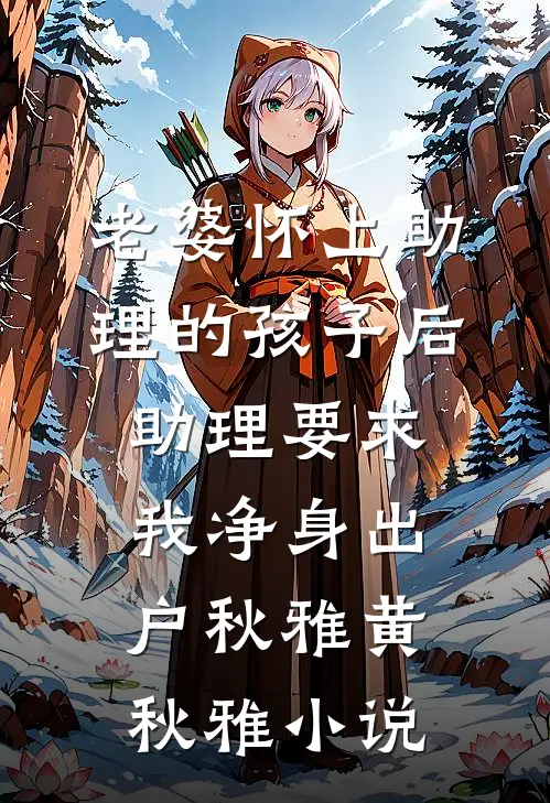 老婆怀上助理的孩子后，助理要求我净身出户秋雅黄秋雅小说