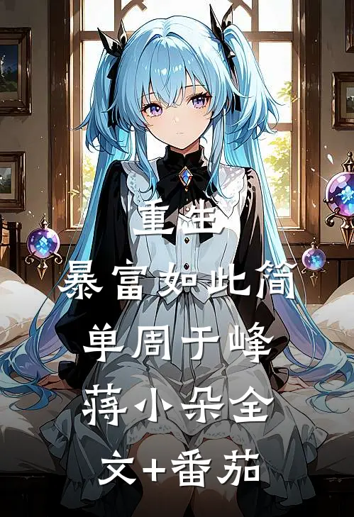 重生：暴富如此简单周于峰蒋小朵全文+番茄