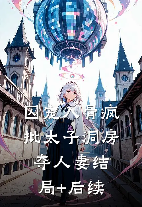 囚宠入骨疯批太子洞房夺人妻结局+后续