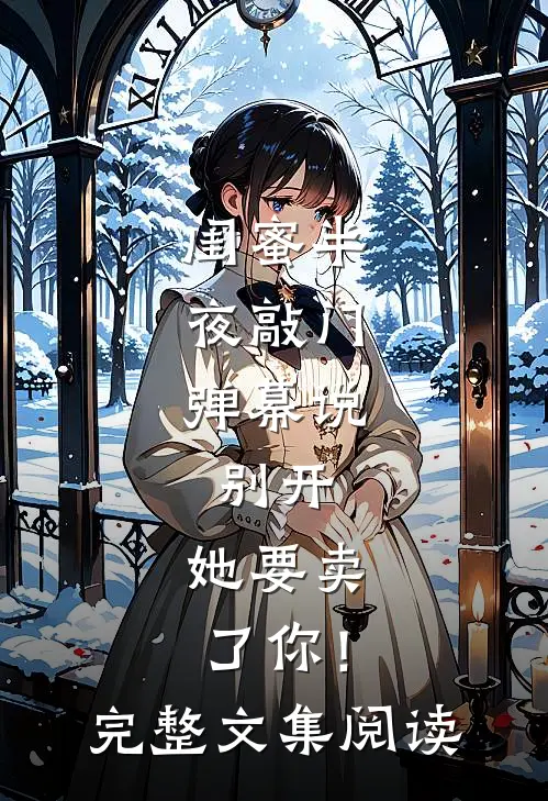 闺蜜半夜敲门，弹幕说：别开，她要卖了你！完整文集阅读