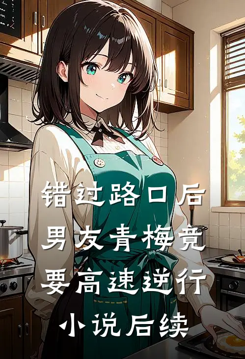 错过路口后，男友青梅竟要高速逆行小说后续