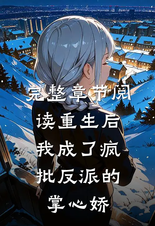 完整章节阅读重生后，我成了疯批反派的掌心娇