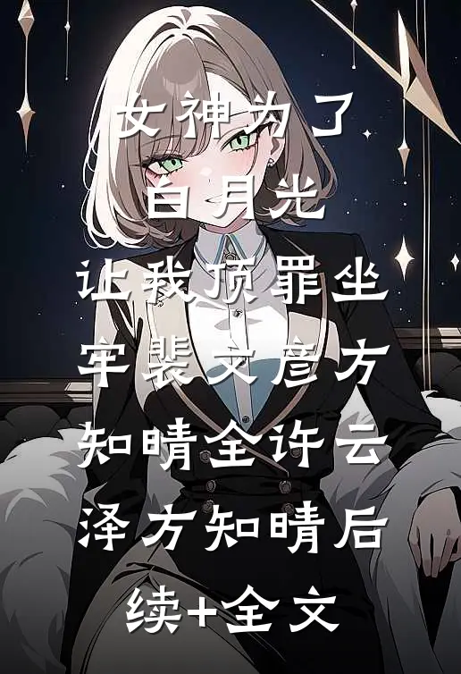 女神为了白月光，让我顶罪坐牢裴文彦方知晴全许云泽方知晴后续+全文