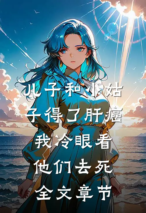 儿子和小姑子得了肝癌，我冷眼看他们去死全文章节