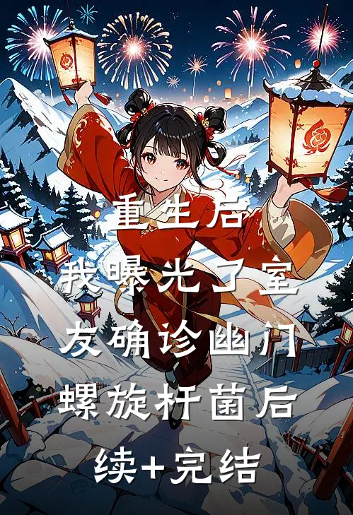 重生后，我曝光了室友确诊“幽门螺旋杆菌”后续+完结