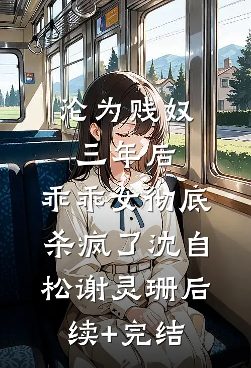 沦为贱奴三年后，乖乖女彻底杀疯了沈自松谢灵珊后续+完结
