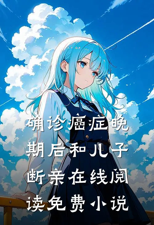 确诊癌症晚期后和儿子断亲在线阅读免费小说