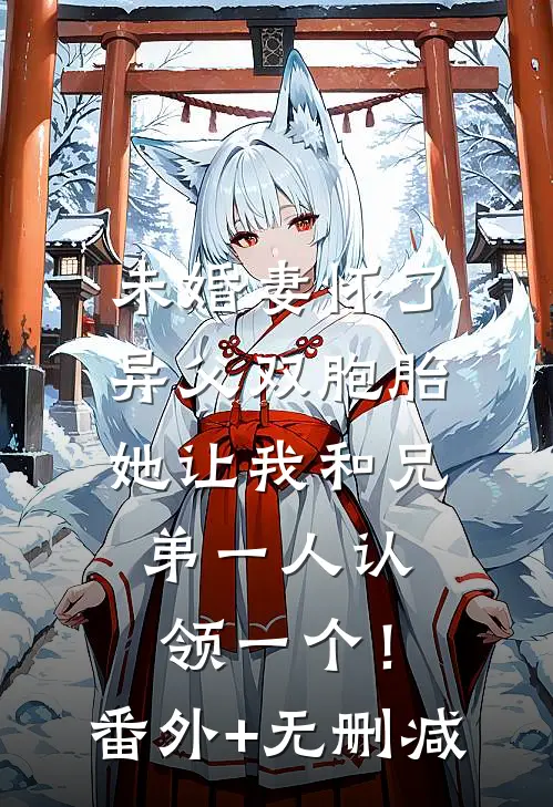 未婚妻怀了异父双胞胎，她让我和兄弟一人认领一个！番外+无删减