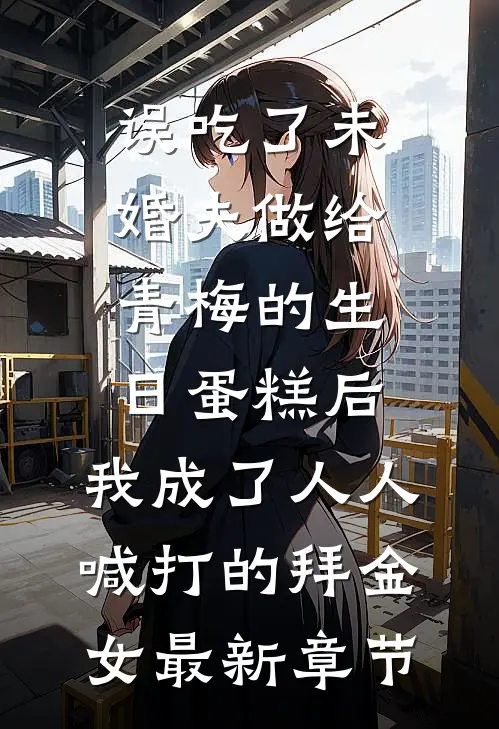 误吃了未婚夫做给青梅的生日蛋糕后，我成了人人喊打的拜金女最新章节