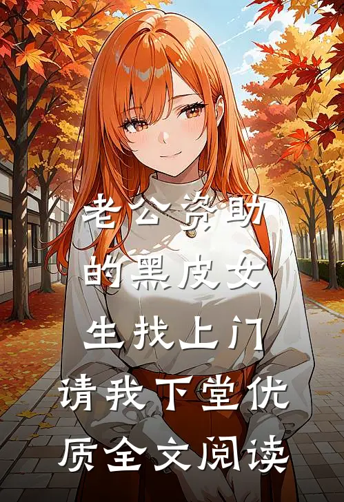 老公资助的黑皮女生找上门，请我下堂优质全文阅读