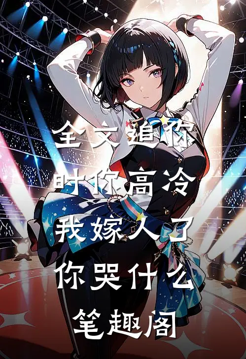 全文追你时你高冷,我嫁人了你哭什么 笔趣阁