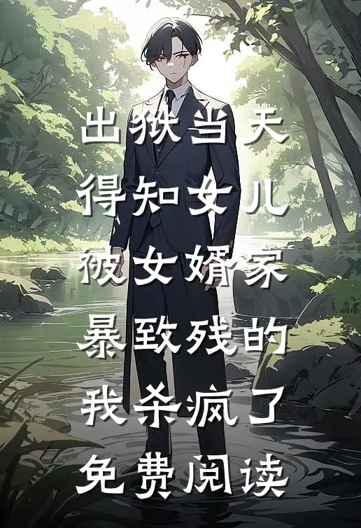 出狱当天，得知女儿被女婿家暴致残的我杀疯了免费阅读