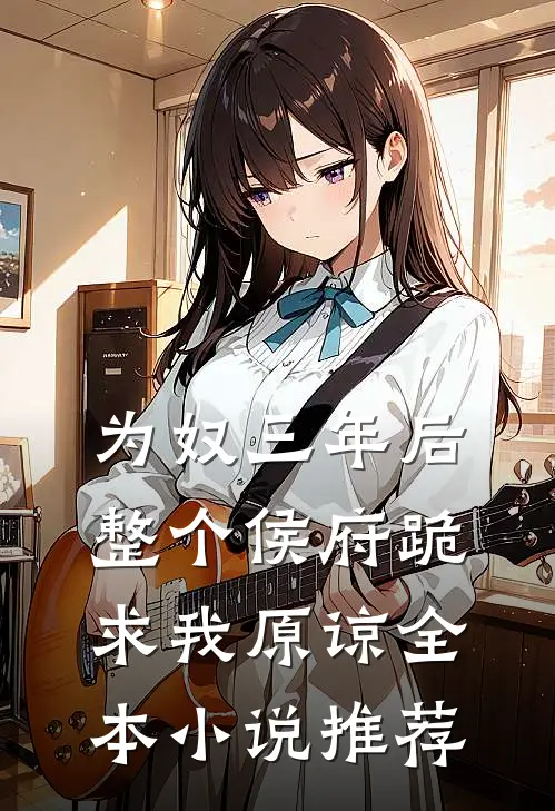 为奴三年后，整个侯府跪求我原谅全本小说推荐
