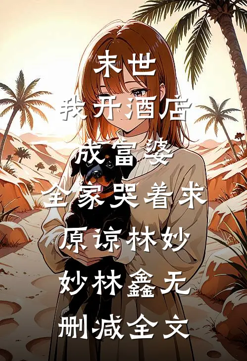 末世：我开酒店成富婆，全家哭着求原谅林妙妙林鑫无删减全文