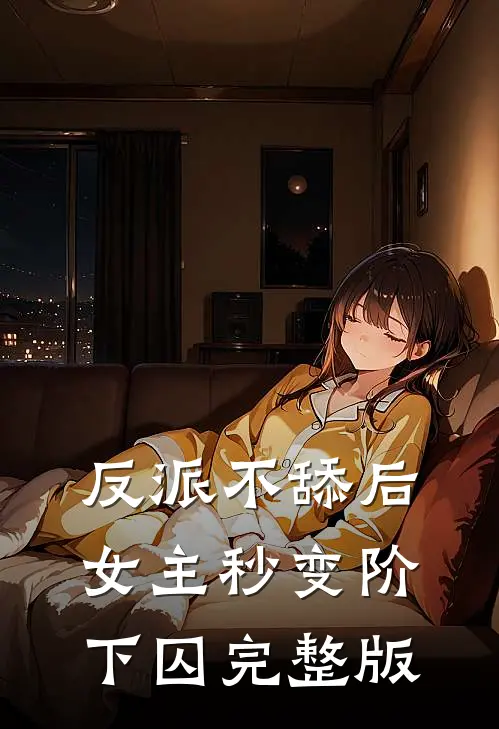 反派不舔后，女主秒变阶下囚完整版