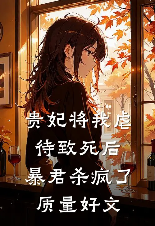 贵妃将我虐待致死后，暴君杀疯了质量好文