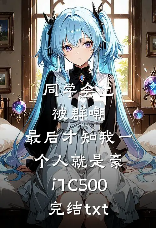 同学会上被群嘲，最后才知我一个人就是豪门C500完结txt
