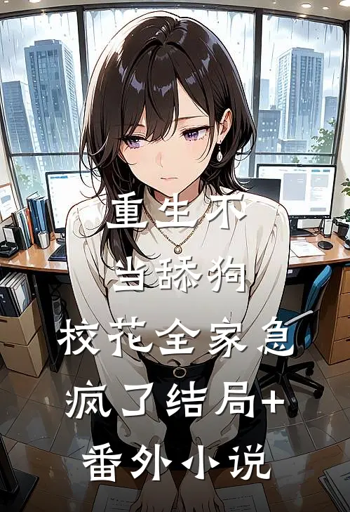 重生不当舔狗，校花全家急疯了结局+番外小说