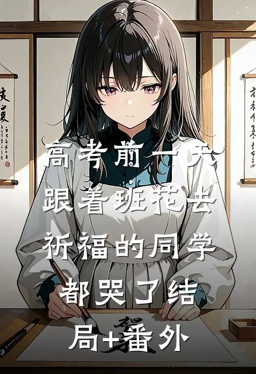 高考前一天，跟着班花去祈福的同学都哭了结局+番外