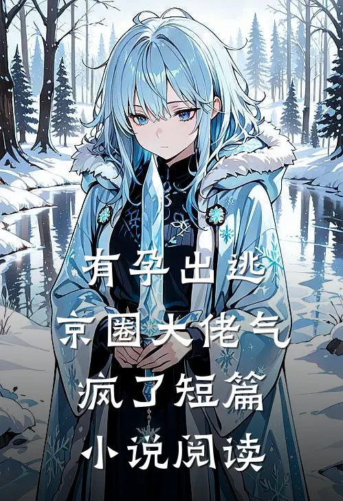 有孕出逃，京圈大佬气疯了短篇小说阅读