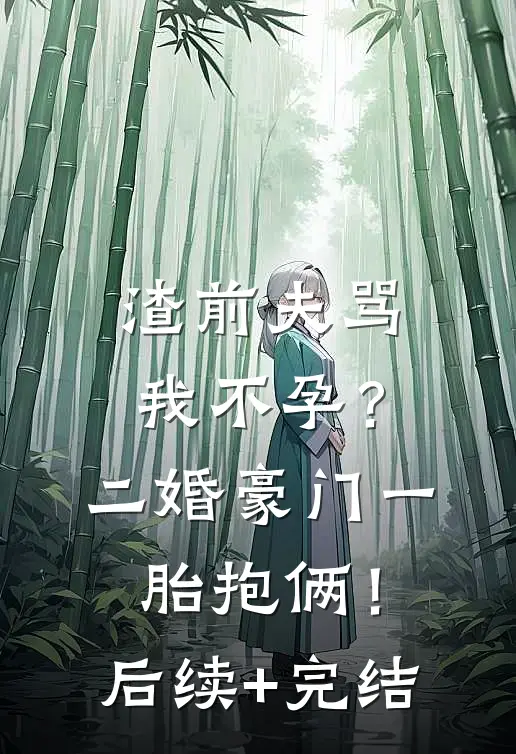 渣前夫骂我不孕？二婚豪门一胎抱俩！后续+完结