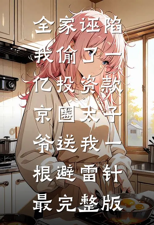 全家诬陷我偷了一亿投资款，京圈太子爷送我一根避雷针最完整版