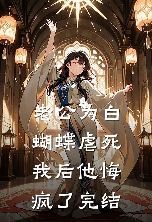 老公为白蝴蝶虐死我后他悔疯了完结