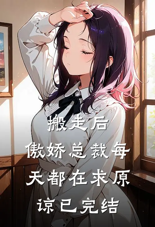 搬走后，傲娇总裁每天都在求原谅已完结
