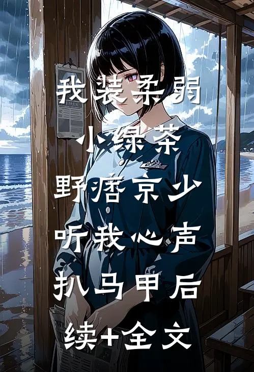 我装柔弱小绿茶，野痞京少听我心声扒马甲后续+全文