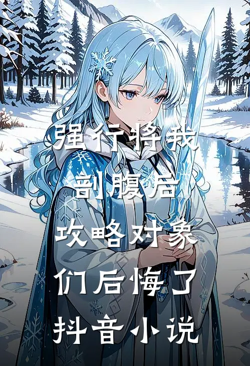 强行将我剖腹后，攻略对象们后悔了抖音小说