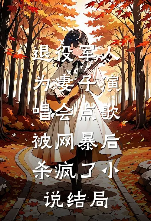 退役军人为妻子演唱会点歌被网暴后，杀疯了小说结局