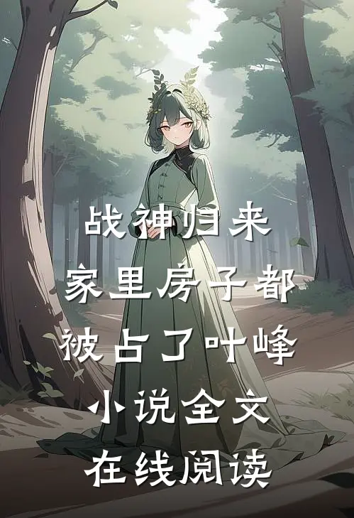战神归来，家里房子都被占了叶峰小说全文在线阅读