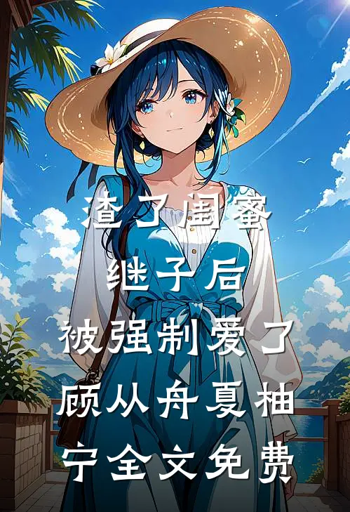 渣了闺蜜继子后，被强制爱了顾从舟夏柚宁全文免费