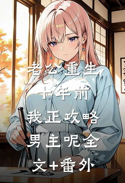 老公重生十年前，我正攻略男主呢全文+番外