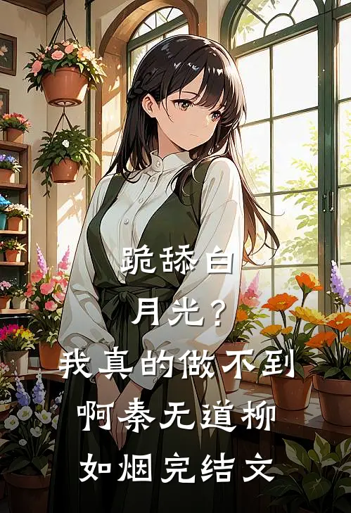 跪舔白月光？我真的做不到啊秦无道柳如烟完结文
