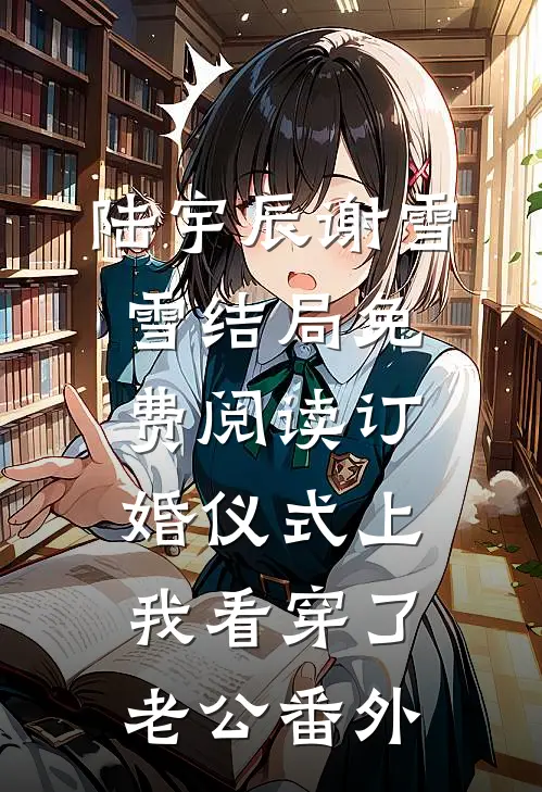 陆宇辰谢雪雪结局免费阅读订婚仪式上，我看穿了老公番外