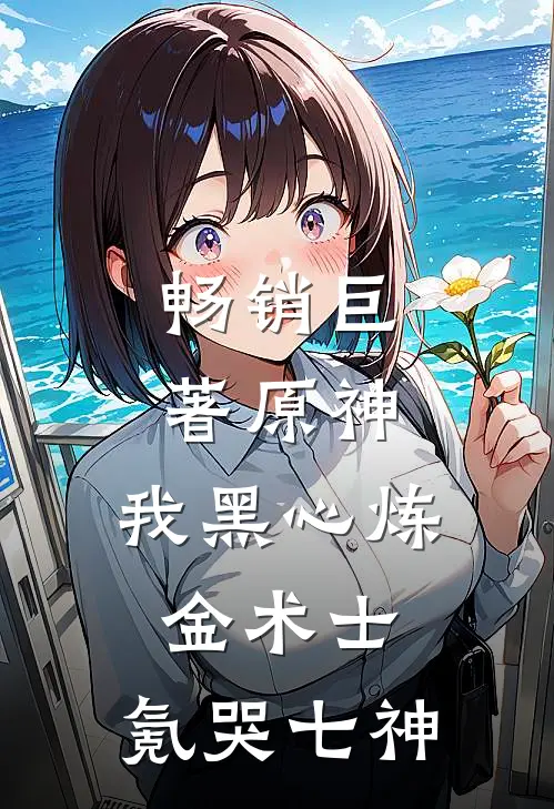 畅销巨著原神，我黑心炼金术士，氪哭七神