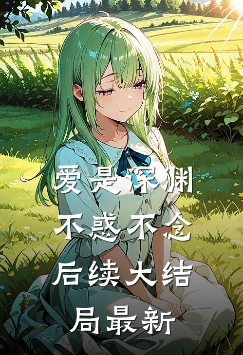 爱是深渊，不惑不念后续大结局最新