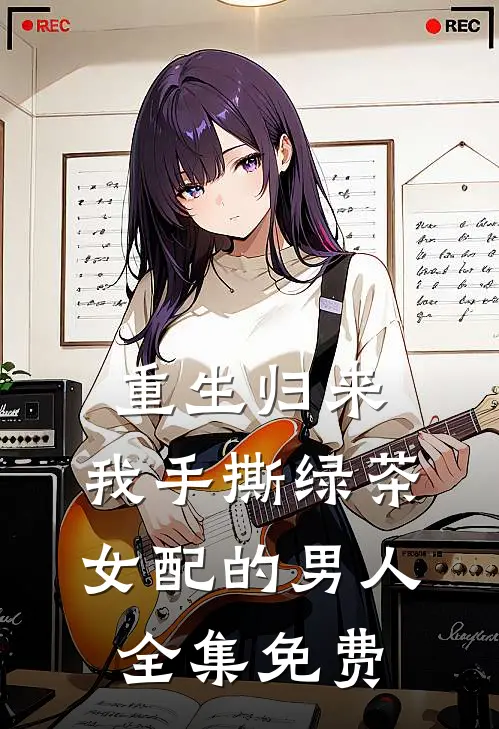 重生归来，我手撕绿茶女配的男人全集免费