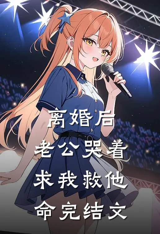 离婚后，老公哭着求我救他命完结文