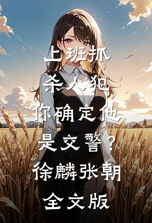 上班抓杀人犯，你确定他是交警？徐麟张朝全文版