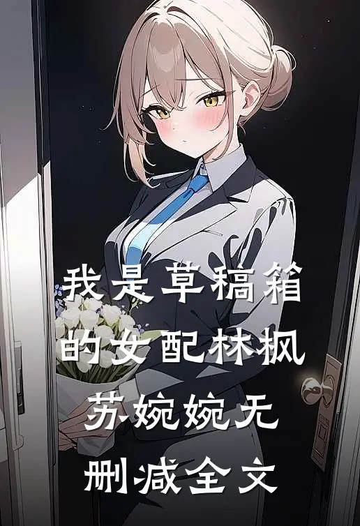 我是草稿箱的女配林枫苏婉婉无删减全文