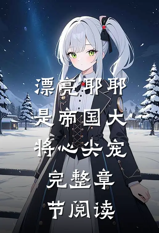 漂亮耶耶是帝国大将心尖宠完整章节阅读